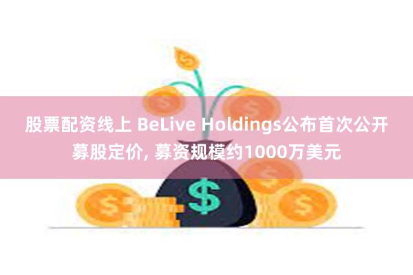 股票配资线上 BeLive Holdings公布首次公开募股定价, 募资规模约1000万美元
