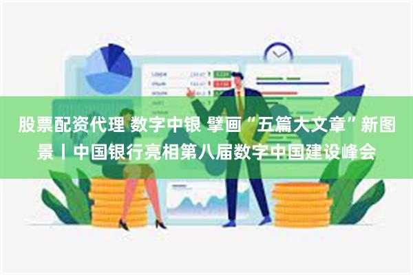 股票配资代理 数字中银 擘画“五篇大文章”新图景丨中国银行亮相第八届数字中国建设峰会