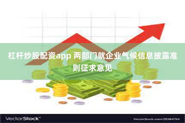 杠杆炒股配资app 两部门就企业气候信息披露准则征求意见