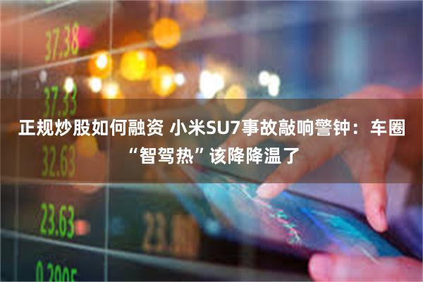 正规炒股如何融资 小米SU7事故敲响警钟：车圈“智驾热”该降降温了