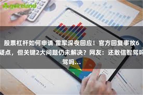 股票杠杆如何申请 雷军深夜回应！官方回复事故6大疑点，但关键2大问题仍未解决？网友：还敢信智驾吗...