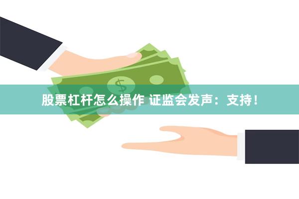股票杠杆怎么操作 证监会发声：支持！