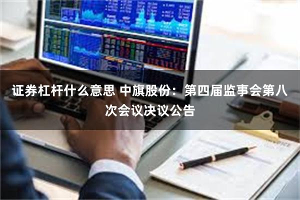 证券杠杆什么意思 中旗股份：第四届监事会第八次会议决议公告