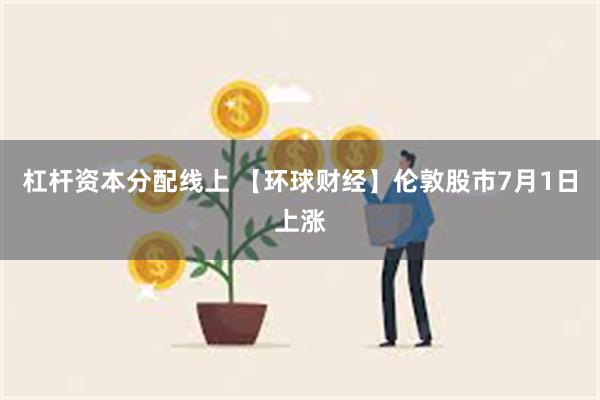 杠杆资本分配线上 【环球财经】伦敦股市7月1日上涨