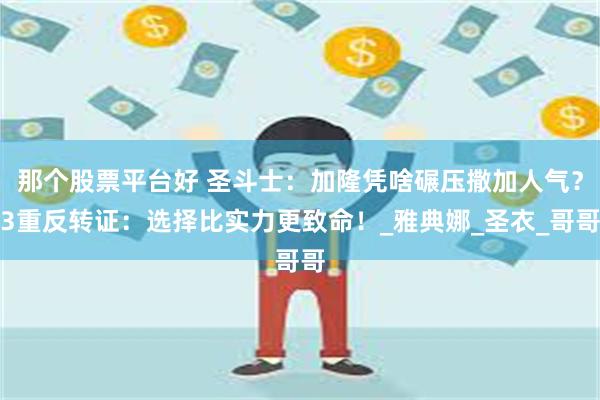 那个股票平台好 圣斗士：加隆凭啥碾压撒加人气？3重反转证：选择比实力更致命！_雅典娜_圣衣_哥哥