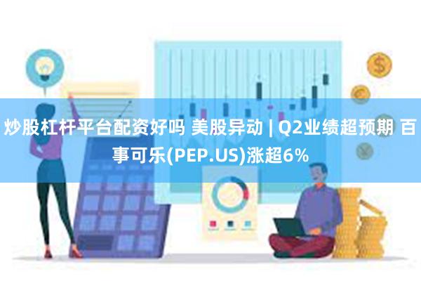 炒股杠杆平台配资好吗 美股异动 | Q2业绩超预期 百事可乐(PEP.US)涨超6%