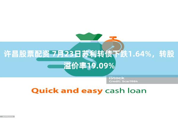 许昌股票配资 7月23日苏利转债下跌1.64%，转股溢价率19.09%