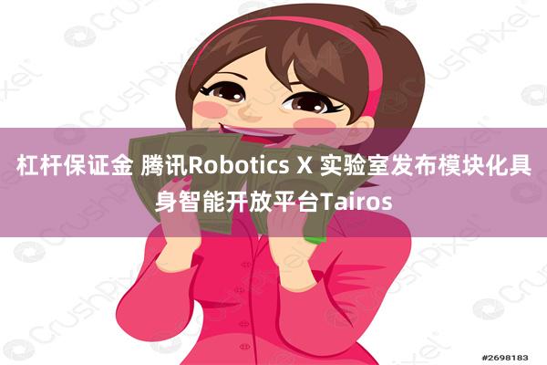杠杆保证金 腾讯Robotics X 实验室发布模块化具身智能开放平台Tairos
