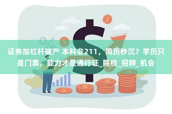 证券加杠杆破产 本科非211，简历秒沉？学历只是门票，能力才是通行证_院校_招聘_机会