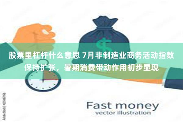 股票里杠杆什么意思 7月非制造业商务活动指数保持扩张，暑期消费带动作用初步显现