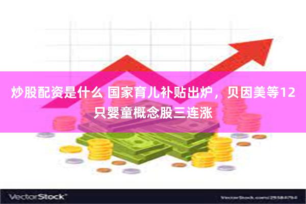 炒股配资是什么 国家育儿补贴出炉，贝因美等12只婴童概念股三连涨