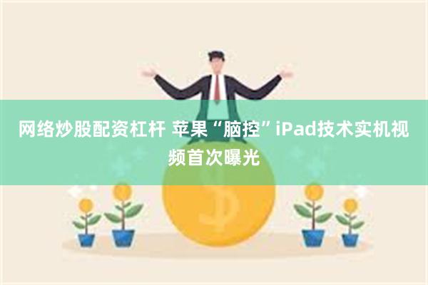 网络炒股配资杠杆 苹果“脑控”iPad技术实机视频首次曝光