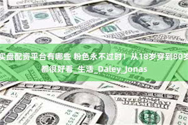 实盘配资平台有哪些 粉色永不过时！从18岁穿到80岁都很好看_生活_Daley_Jonas