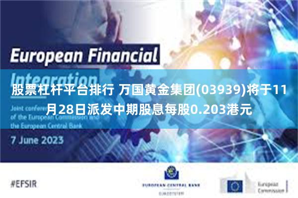 股票杠杆平台排行 万国黄金集团(03939)将于11月28日派发中期股息每股0.203港元