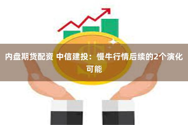 内盘期货配资 中信建投：慢牛行情后续的2个演化可能