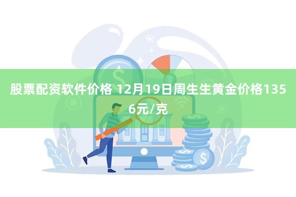 股票配资软件价格 12月19日周生生黄金价格1356元/克